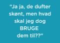 "Ja ja, de dufter skønt, men hvad kan jeg BRUGE dem til??"