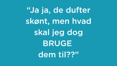 "Ja ja, de dufter skønt, men hvad kan jeg BRUGE dem til??"